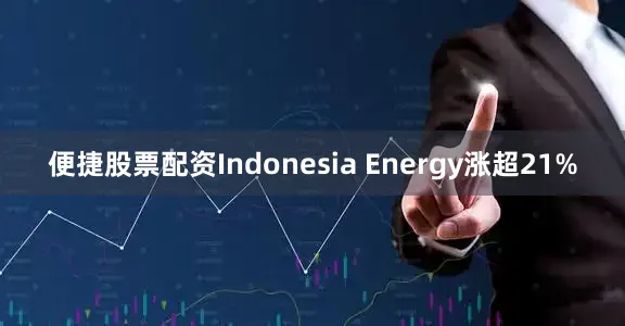 便捷股票配资Indonesia Energy涨超21%