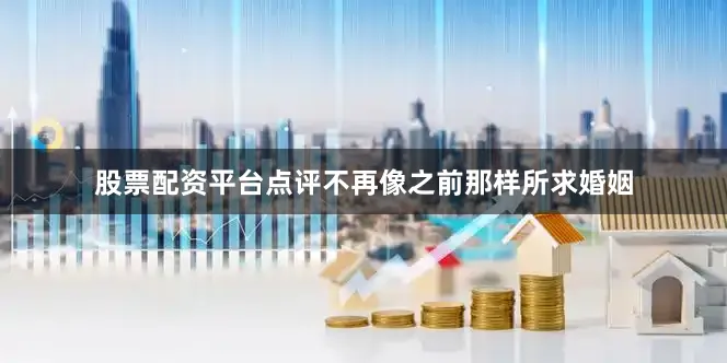 股票配资平台点评不再像之前那样所求婚姻