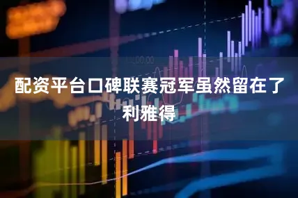配资平台口碑联赛冠军虽然留在了利雅得