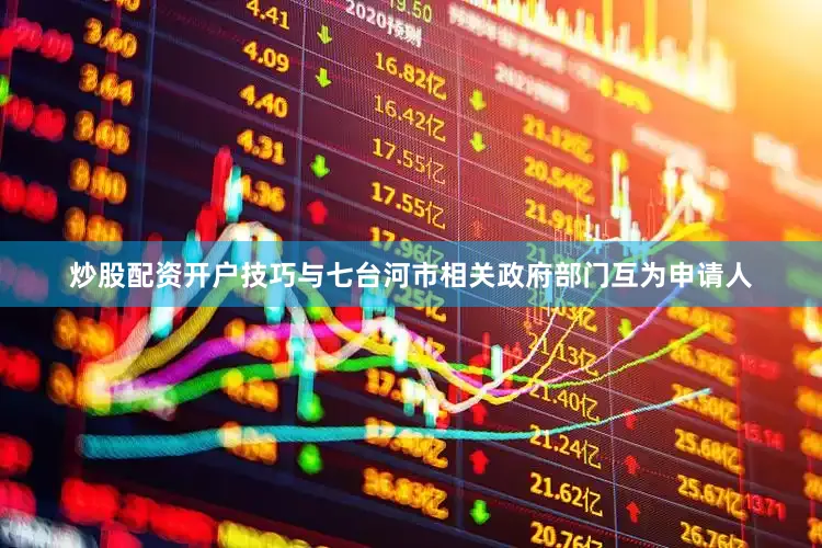 炒股配资开户技巧与七台河市相关政府部门互为申请人