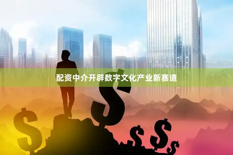 配资中介开辟数字文化产业新赛道