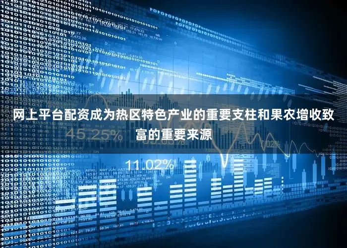 网上平台配资成为热区特色产业的重要支柱和果农增收致富的重要来源