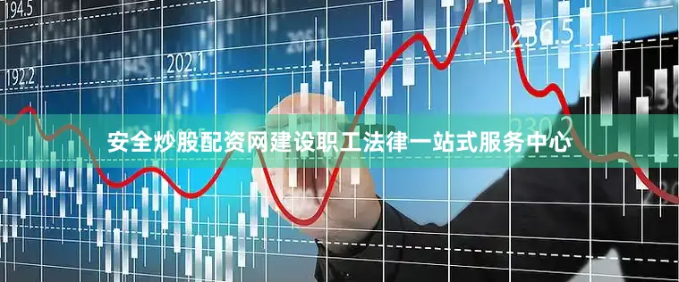安全炒股配资网建设职工法律一站式服务中心