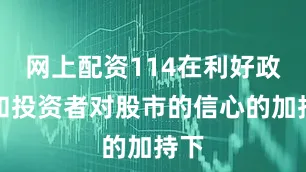 网上配资114在利好政策和投资者对股市的信心的加持下
