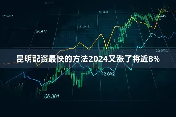 昆明配资最快的方法2024又涨了将近8%