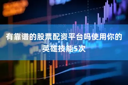 有靠谱的股票配资平台吗使用你的英雄技能5次