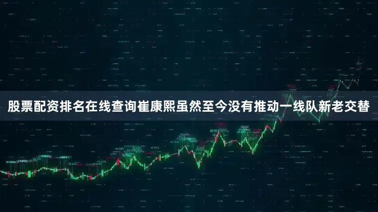 股票配资排名在线查询崔康熙虽然至今没有推动一线队新老交替