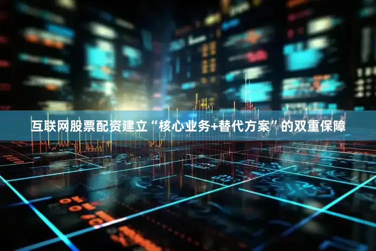 互联网股票配资建立“核心业务+替代方案”的双重保障