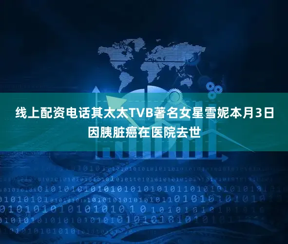 线上配资电话其太太TVB著名女星雪妮本月3日因胰脏癌在医院去世