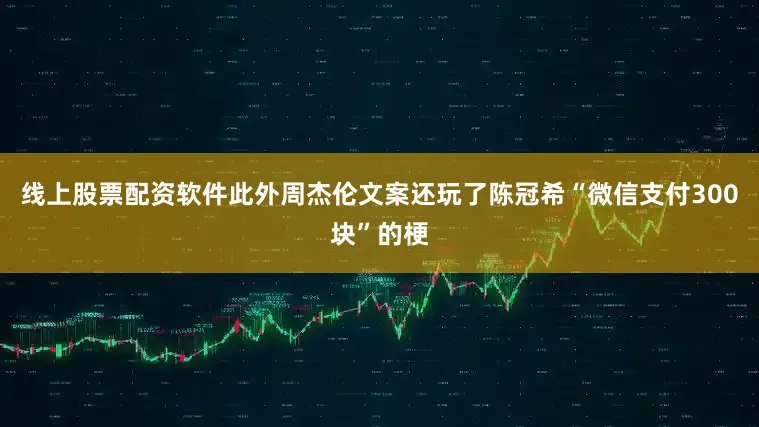 线上股票配资软件此外周杰伦文案还玩了陈冠希“微信支付300块”的梗