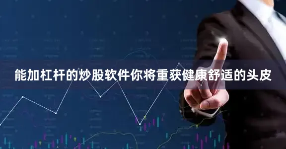 能加杠杆的炒股软件你将重获健康舒适的头皮