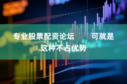 专业股票配资论坛        可就是这种不占优势