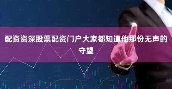 配资资深股票配资门户大家都知道他那份无声的守望