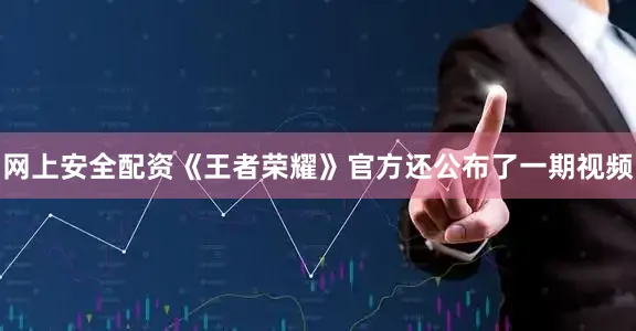 网上安全配资《王者荣耀》官方还公布了一期视频