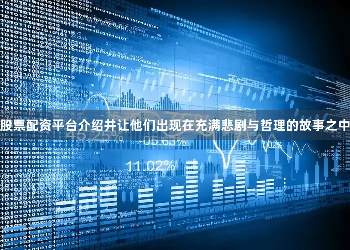 股票配资平台介绍并让他们出现在充满悲剧与哲理的故事之中