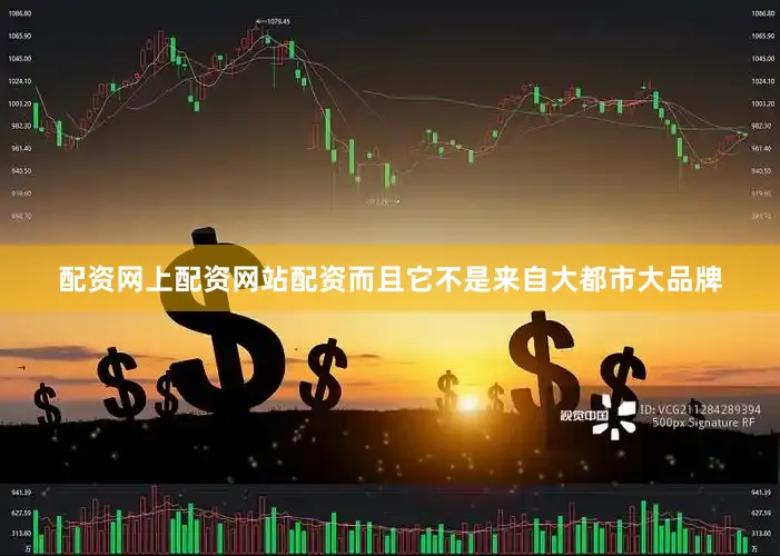 配资网上配资网站配资而且它不是来自大都市大品牌