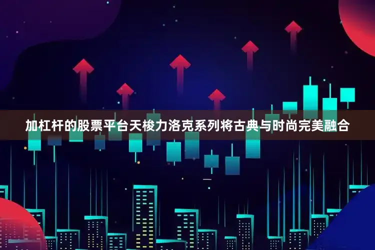 加杠杆的股票平台天梭力洛克系列将古典与时尚完美融合