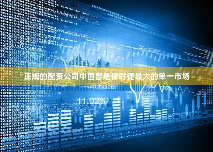 正规的配资公司中国曾是保时捷最大的单一市场
