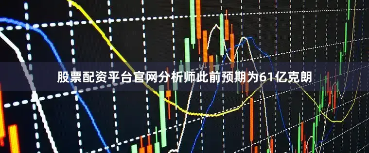 股票配资平台官网分析师此前预期为61亿克朗