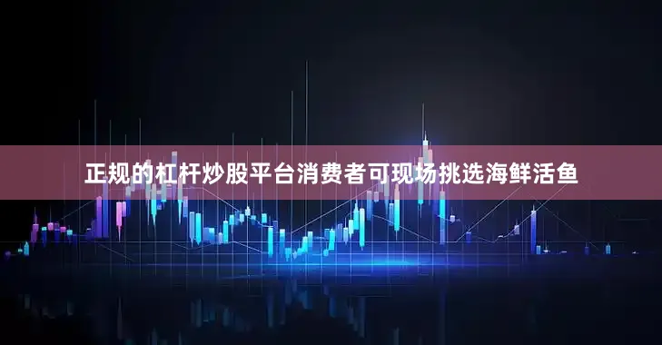 正规的杠杆炒股平台消费者可现场挑选海鲜活鱼