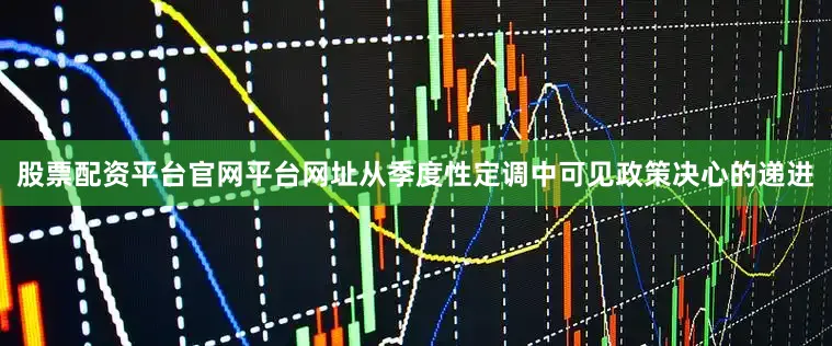 股票配资平台官网平台网址从季度性定调中可见政策决心的递进