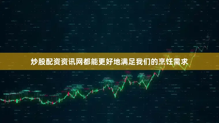 炒股配资资讯网都能更好地满足我们的烹饪需求