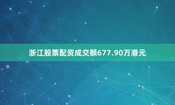 浙江股票配资成交额677.90万港元