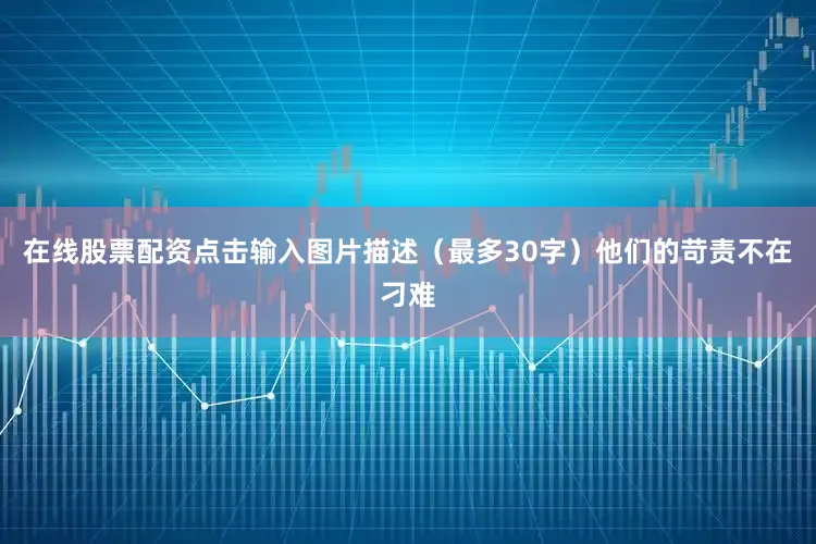 在线股票配资点击输入图片描述（最多30字）他们的苛责不在刁难