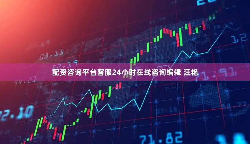 配资咨询平台客服24小时在线咨询编辑 汪艳