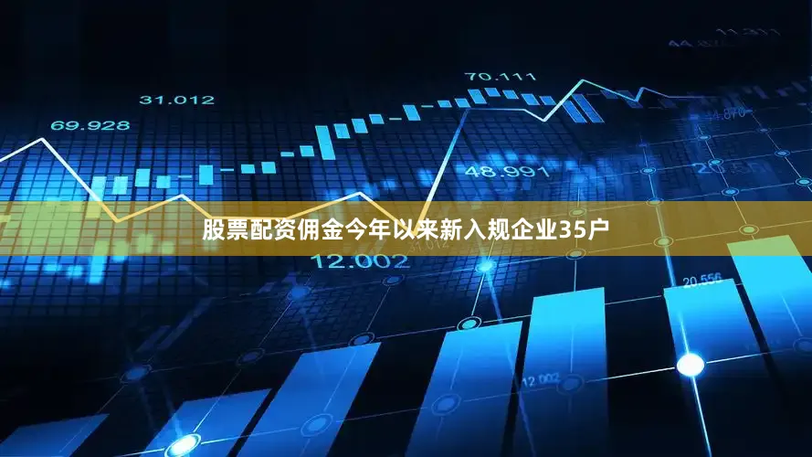 股票配资佣金今年以来新入规企业35户