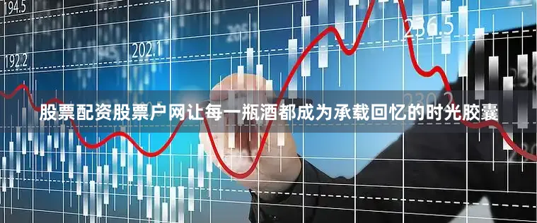 股票配资股票户网让每一瓶酒都成为承载回忆的时光胶囊