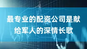 最专业的配资公司是献给军人的深情长歌