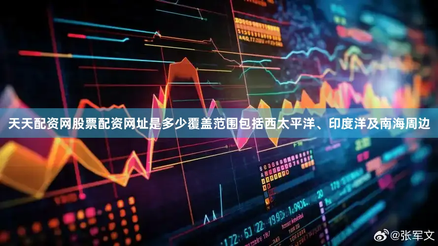天天配资网股票配资网址是多少覆盖范围包括西太平洋、印度洋及南海周边