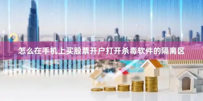 怎么在手机上买股票开户打开杀毒软件的隔离区