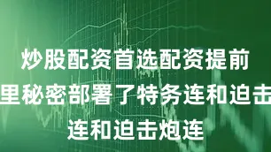 炒股配资首选配资提前在这里秘密部署了特务连和迫击炮连