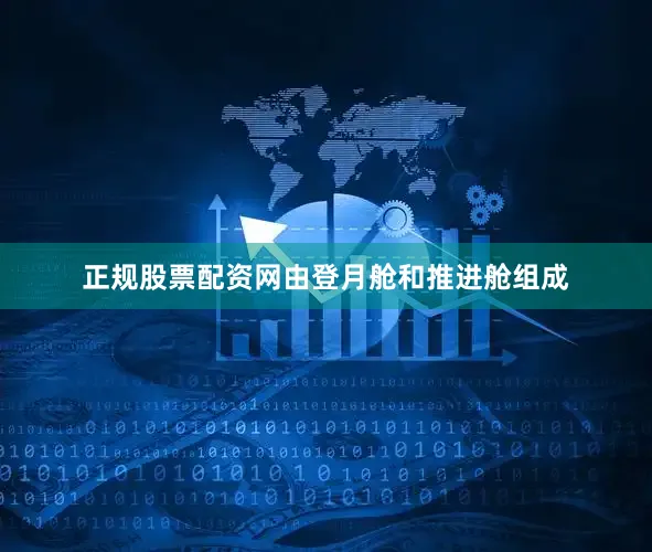 正规股票配资网由登月舱和推进舱组成