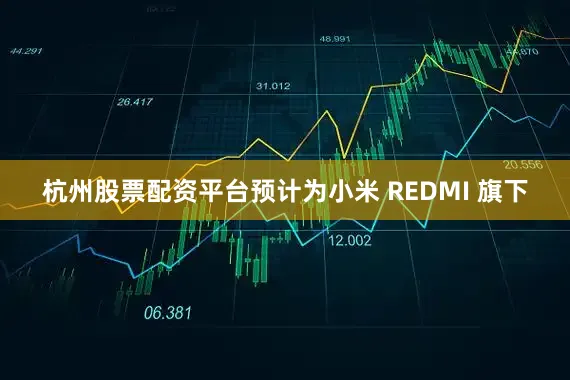 杭州股票配资平台预计为小米 REDMI 旗下
