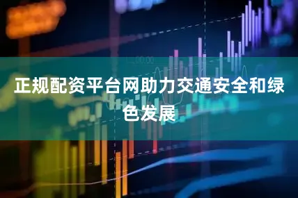 正规配资平台网助力交通安全和绿色发展